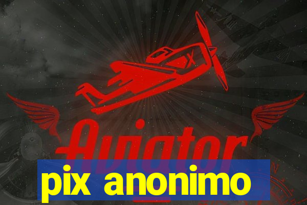 pix anonimo